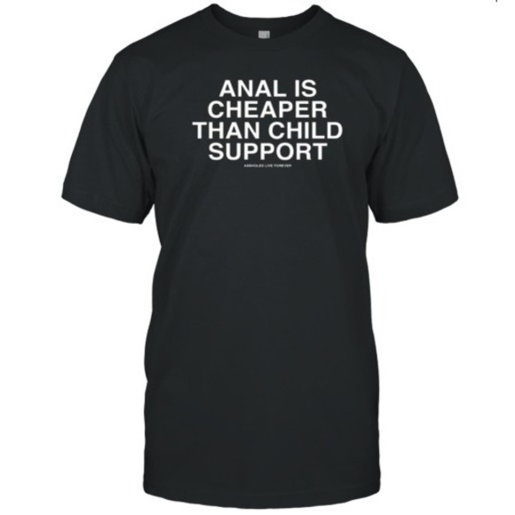Gildan Other - Anal Is Cheaper Than Child Support Assholes Live Forever T-Shirt